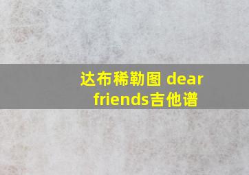 达布稀勒图 dear friends吉他谱